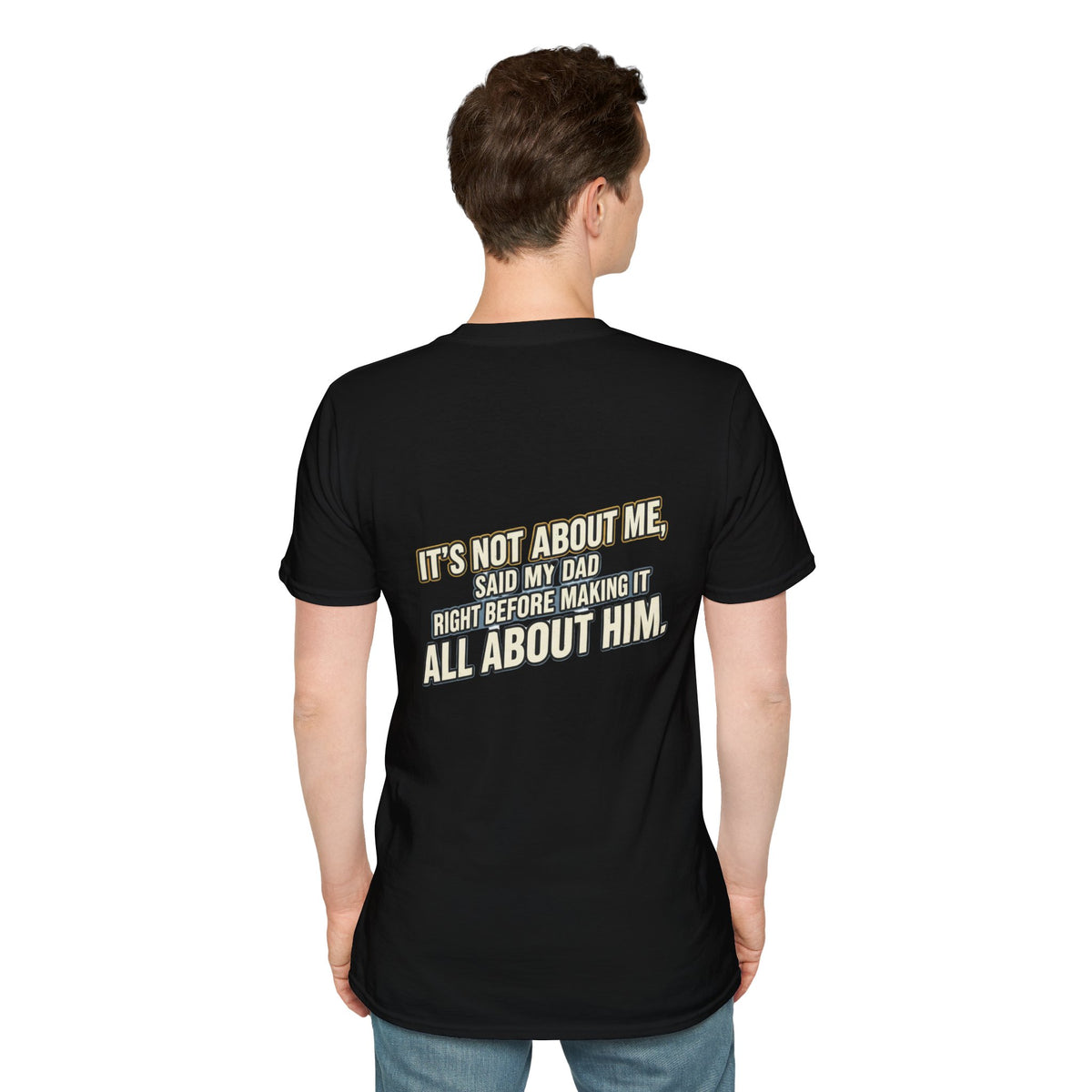 Dad Quote T-Shirt — "It’s Not About Me, Said My Dad... All About Him"