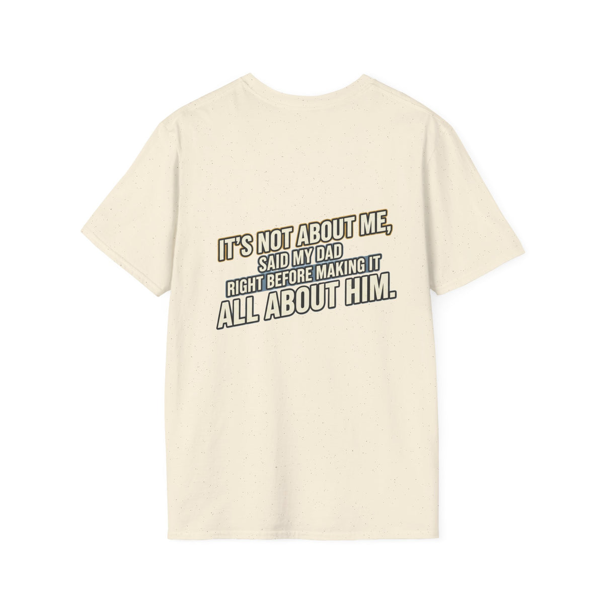 Dad Quote T-Shirt — "It’s Not About Me, Said My Dad... All About Him"