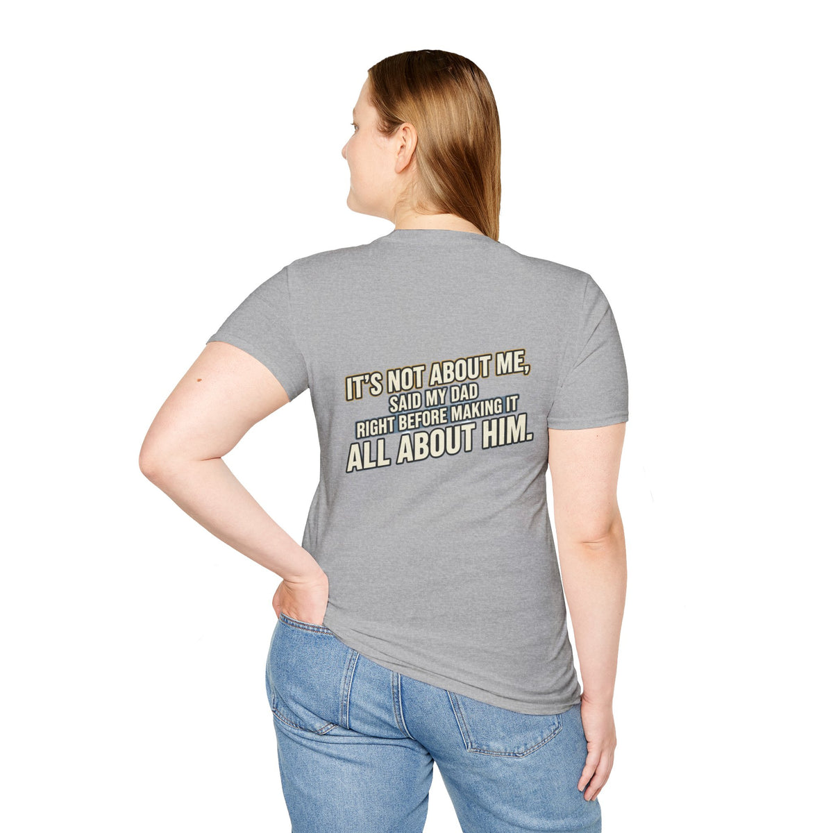 Dad Quote T-Shirt — "It’s Not About Me, Said My Dad... All About Him"