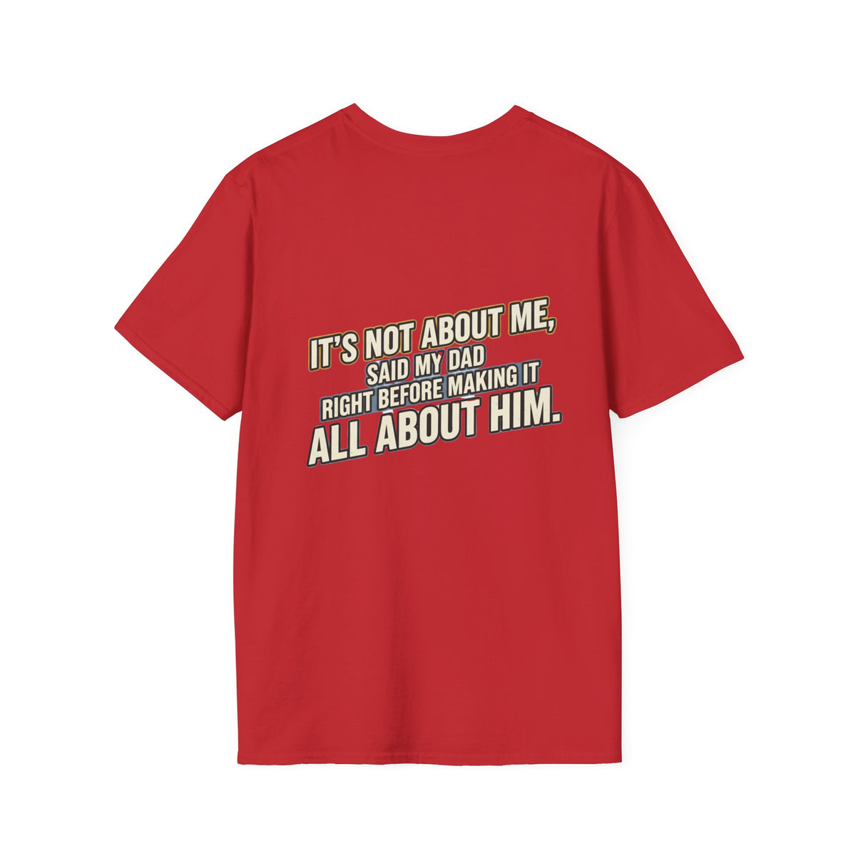 Dad Quote T-Shirt — "It’s Not About Me, Said My Dad... All About Him"