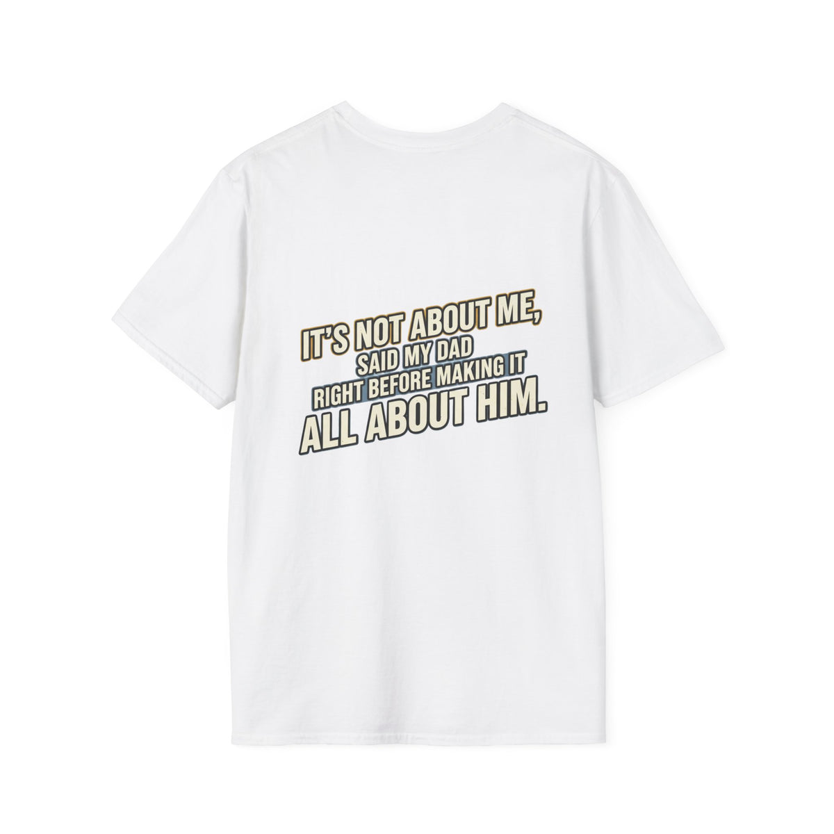 Dad Quote T-Shirt — "It’s Not About Me, Said My Dad... All About Him"