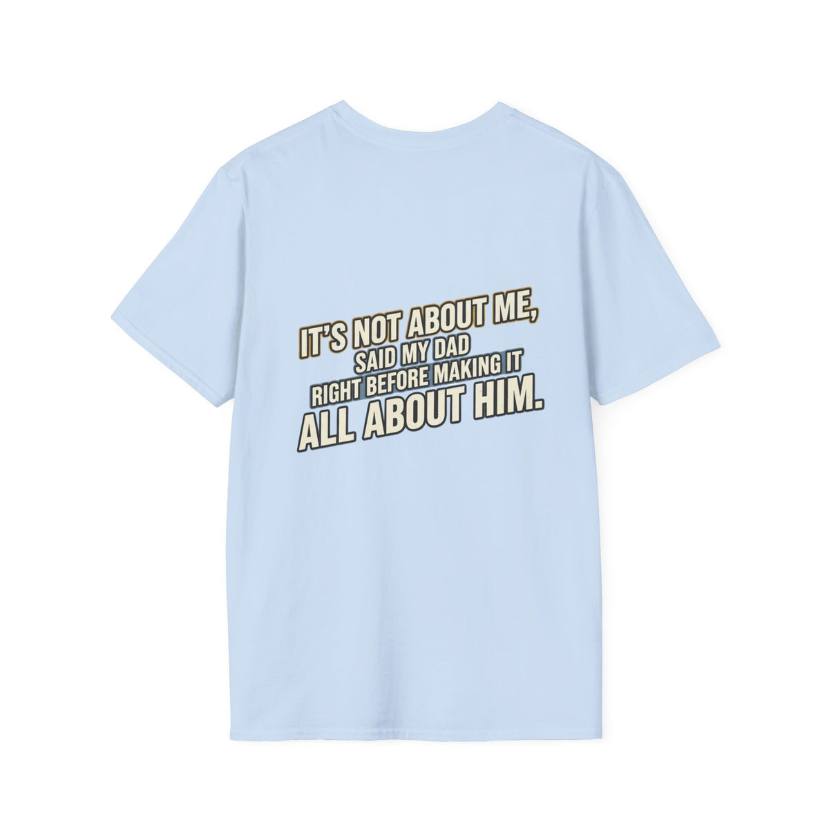 Dad Quote T-Shirt — "It’s Not About Me, Said My Dad... All About Him"