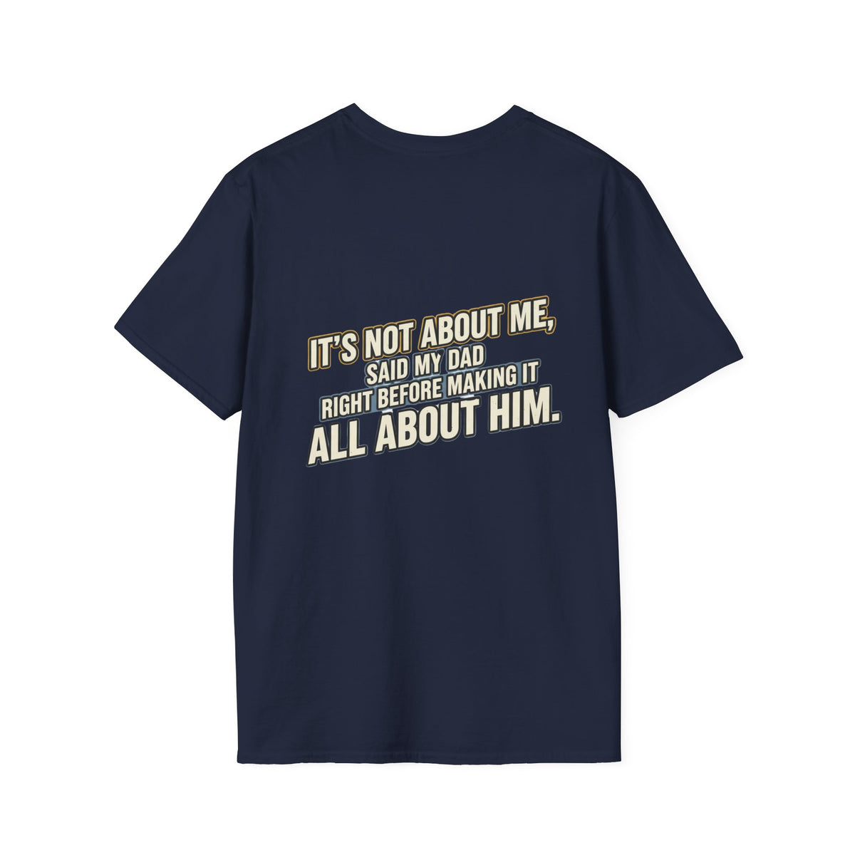 Dad Quote T-Shirt — "It’s Not About Me, Said My Dad... All About Him"