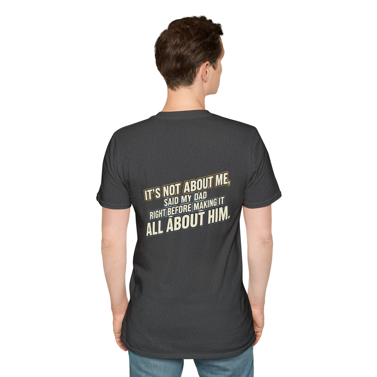 Dad Quote T-Shirt — "It’s Not About Me, Said My Dad... All About Him"