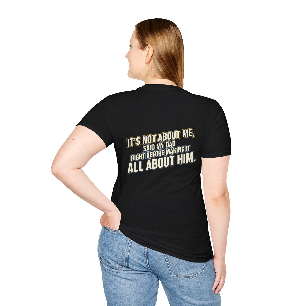 Dad Quote T-Shirt — "It’s Not About Me, Said My Dad... All About Him"