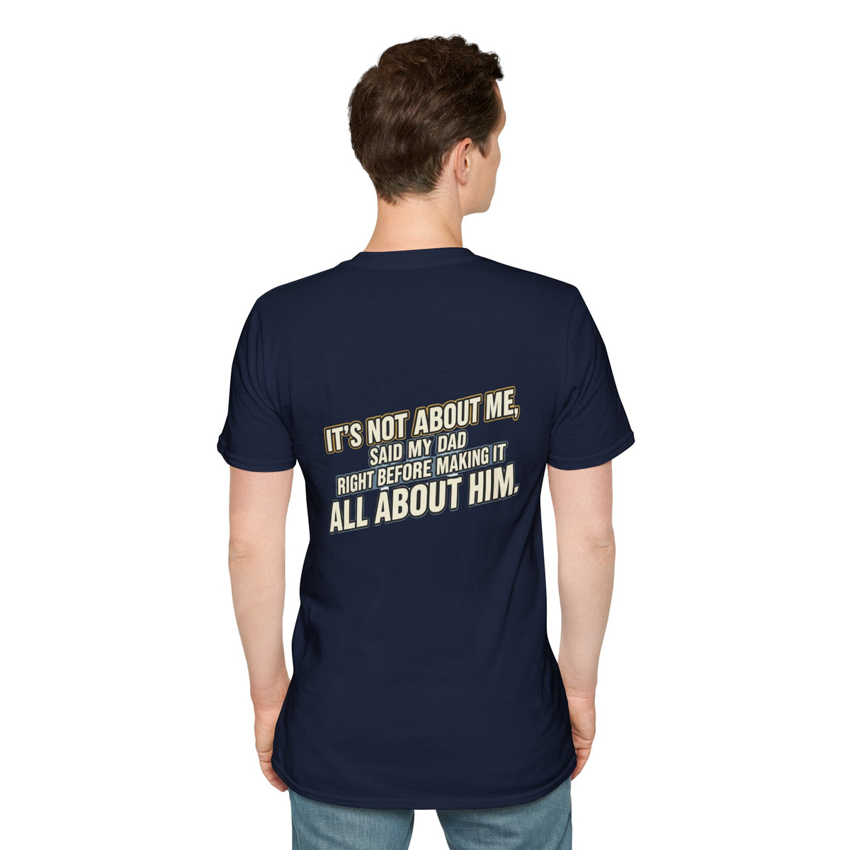Dad Quote T-Shirt — "It’s Not About Me, Said My Dad... All About Him"