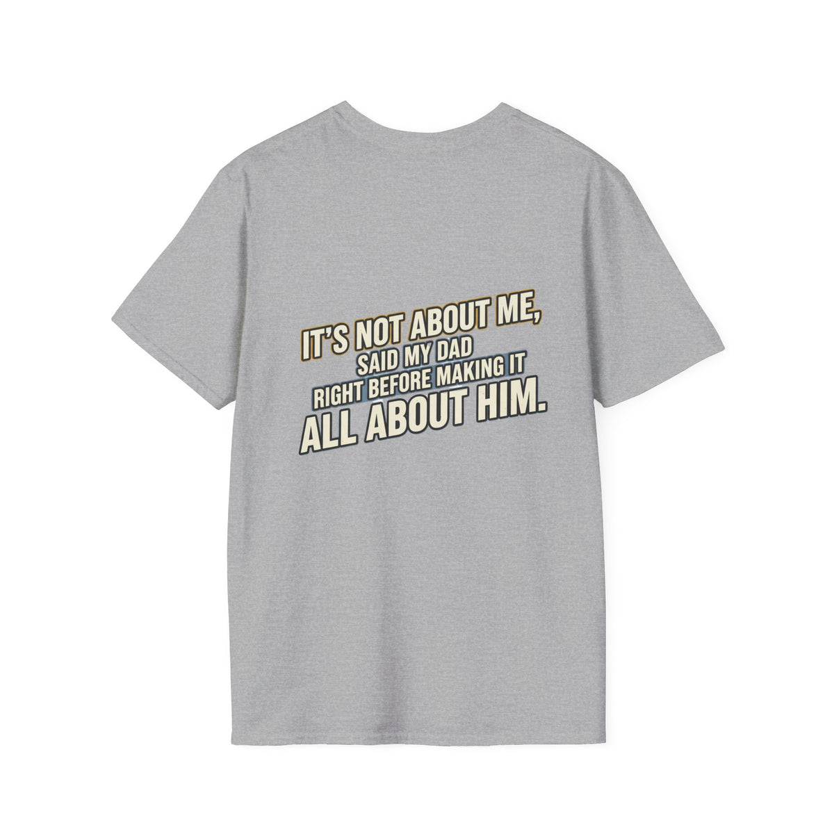 Dad Quote T-Shirt — "It’s Not About Me, Said My Dad... All About Him"