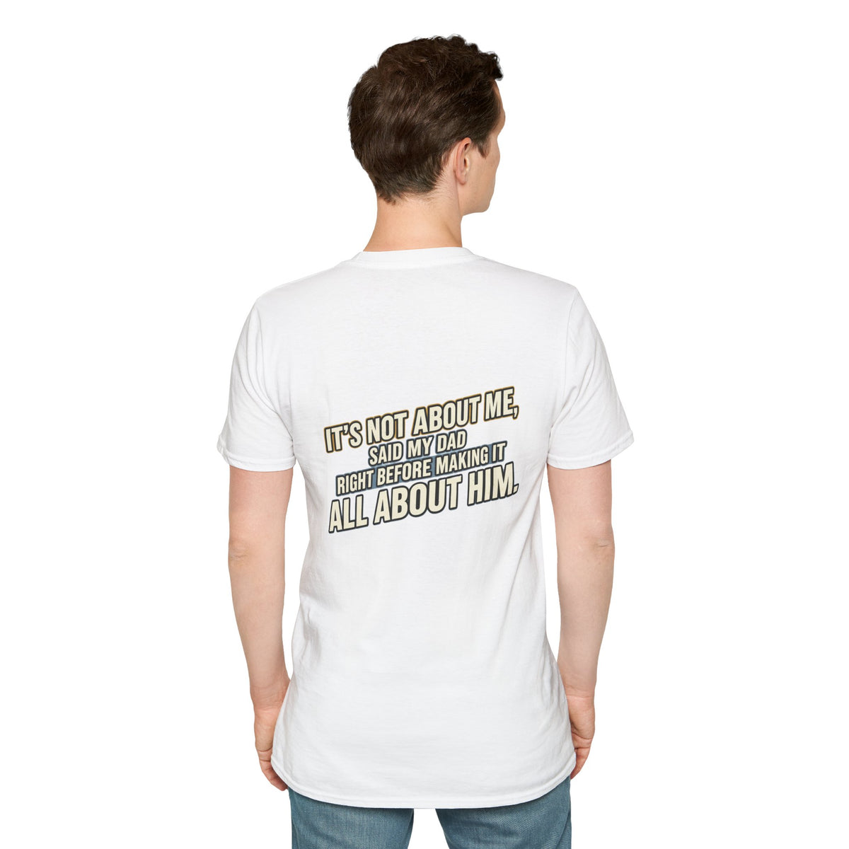 Dad Quote T-Shirt — "It’s Not About Me, Said My Dad... All About Him"