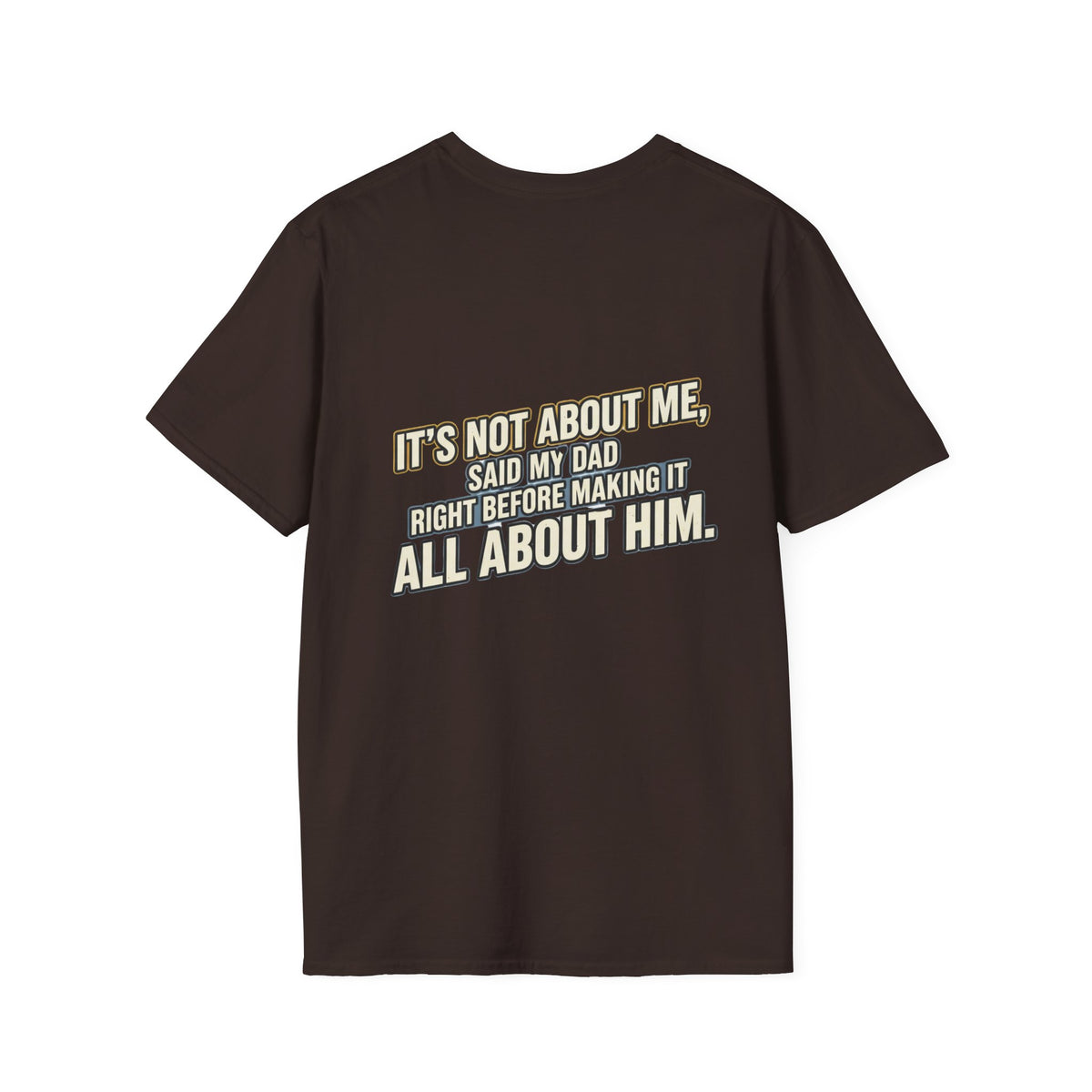 Dad Quote T-Shirt — "It’s Not About Me, Said My Dad... All About Him"
