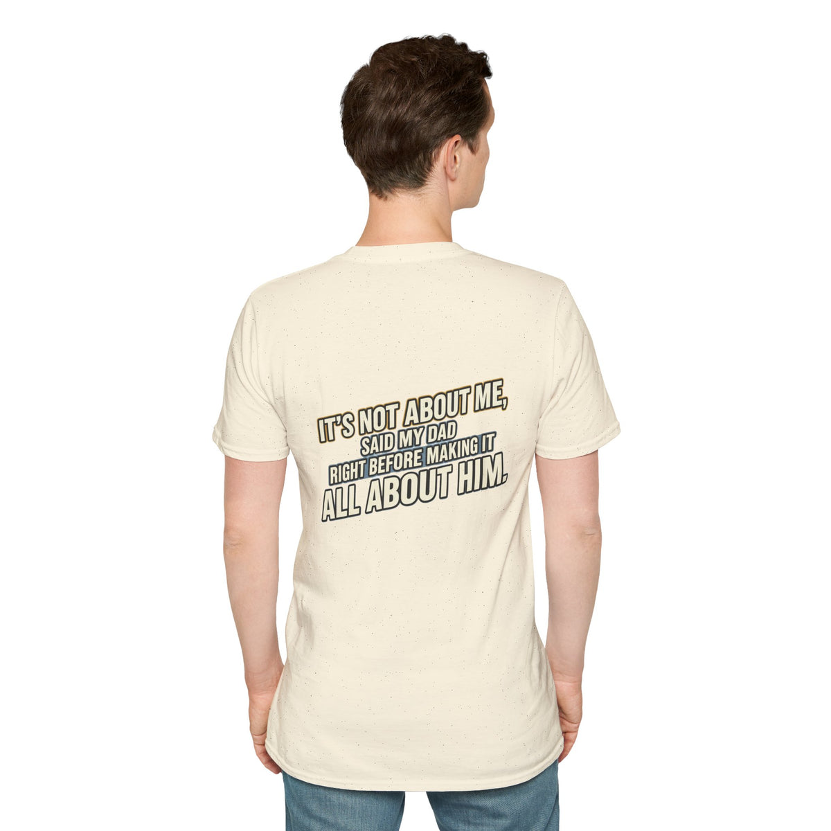 Dad Quote T-Shirt — "It’s Not About Me, Said My Dad... All About Him"
