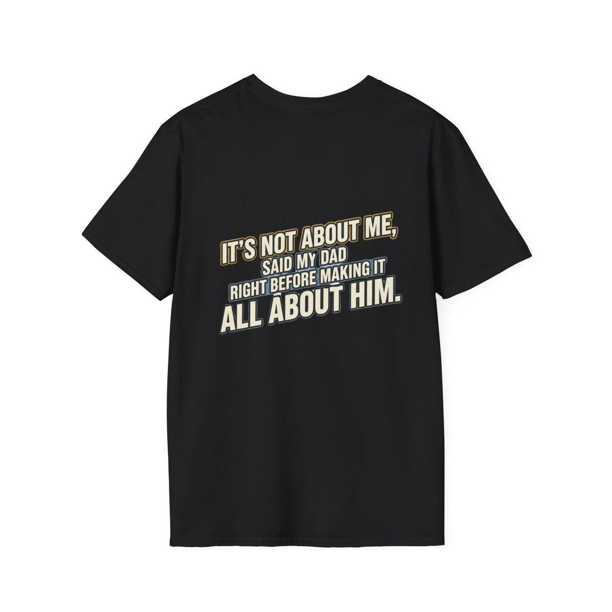 Dad Quote T-Shirt — "It’s Not About Me, Said My Dad... All About Him"