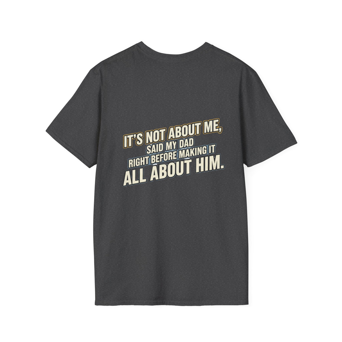 Dad Quote T-Shirt — "It’s Not About Me, Said My Dad... All About Him"