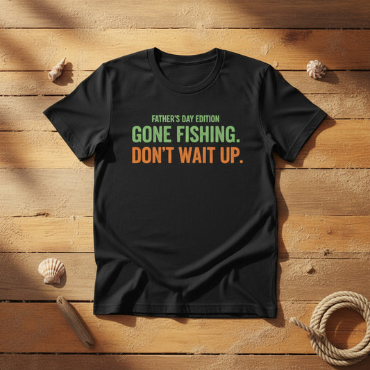 Father's Day Edition "Gone Fishing, Don't Wait Up" T-Shirt