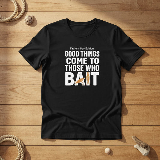 "Good Things Come to Those Who Bait" Father's Day Edition  Fishing T-Shirt