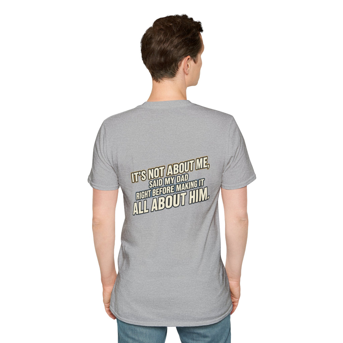 Dad Quote T-Shirt — "It’s Not About Me, Said My Dad... All About Him"