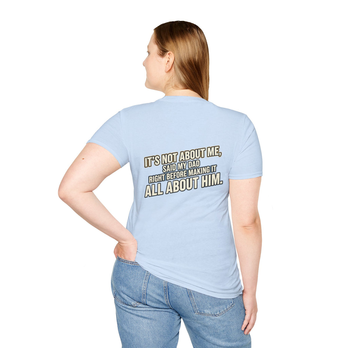 Dad Quote T-Shirt — "It’s Not About Me, Said My Dad... All About Him"