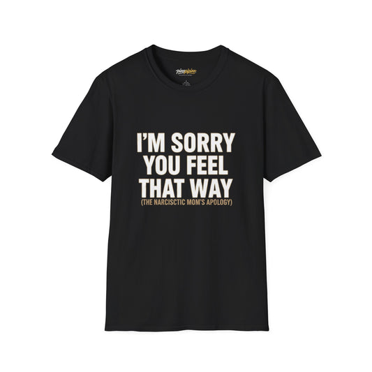 Sarcastic Tee - "I'm Sorry You Feel That Way (The Narcissistic Mom's Apology)"