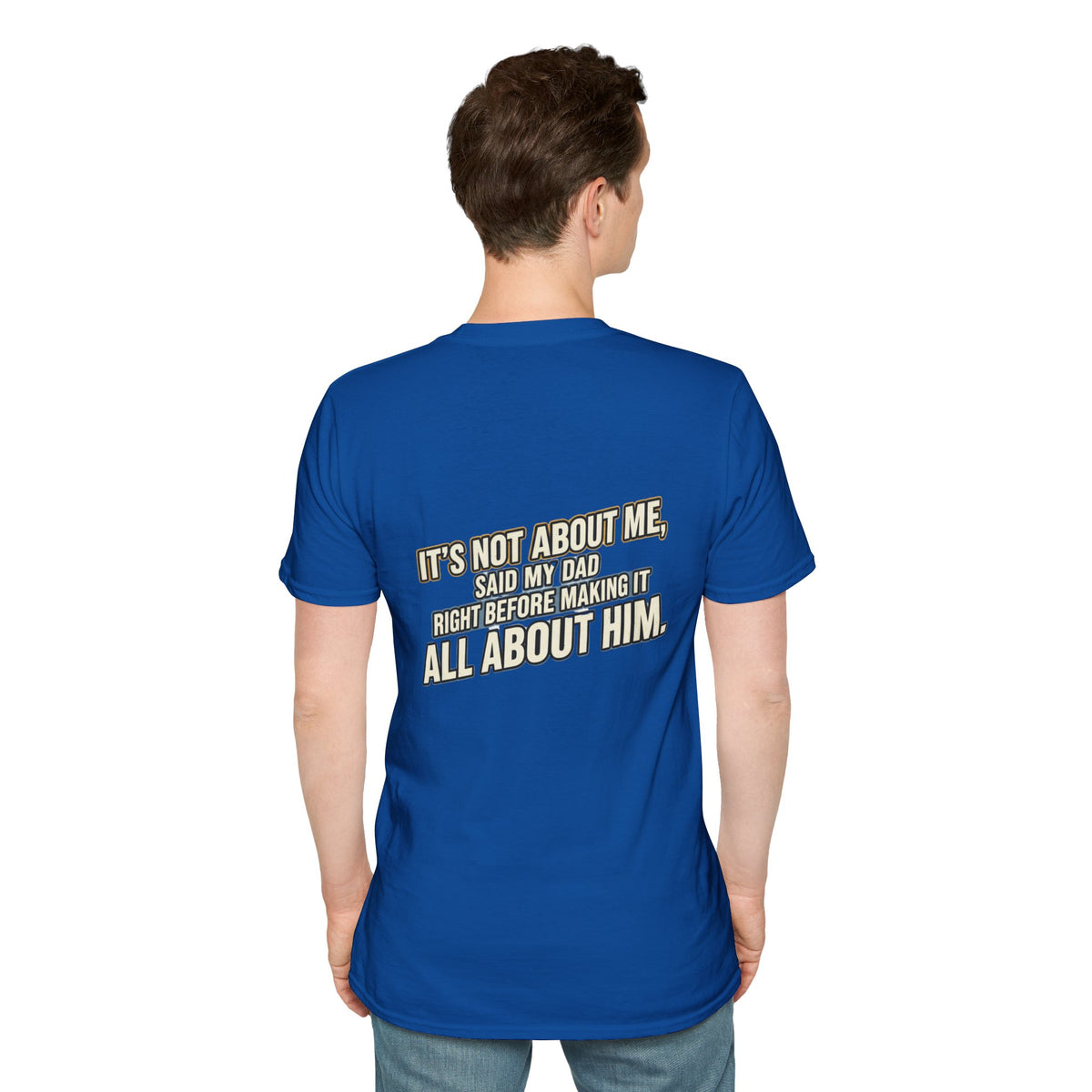 Dad Quote T-Shirt — "It’s Not About Me, Said My Dad... All About Him"