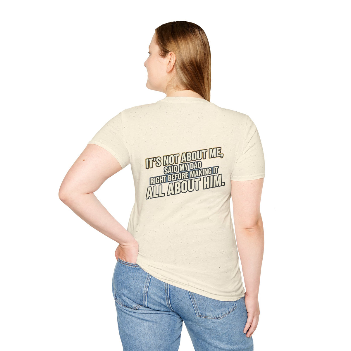 Dad Quote T-Shirt — "It’s Not About Me, Said My Dad... All About Him"