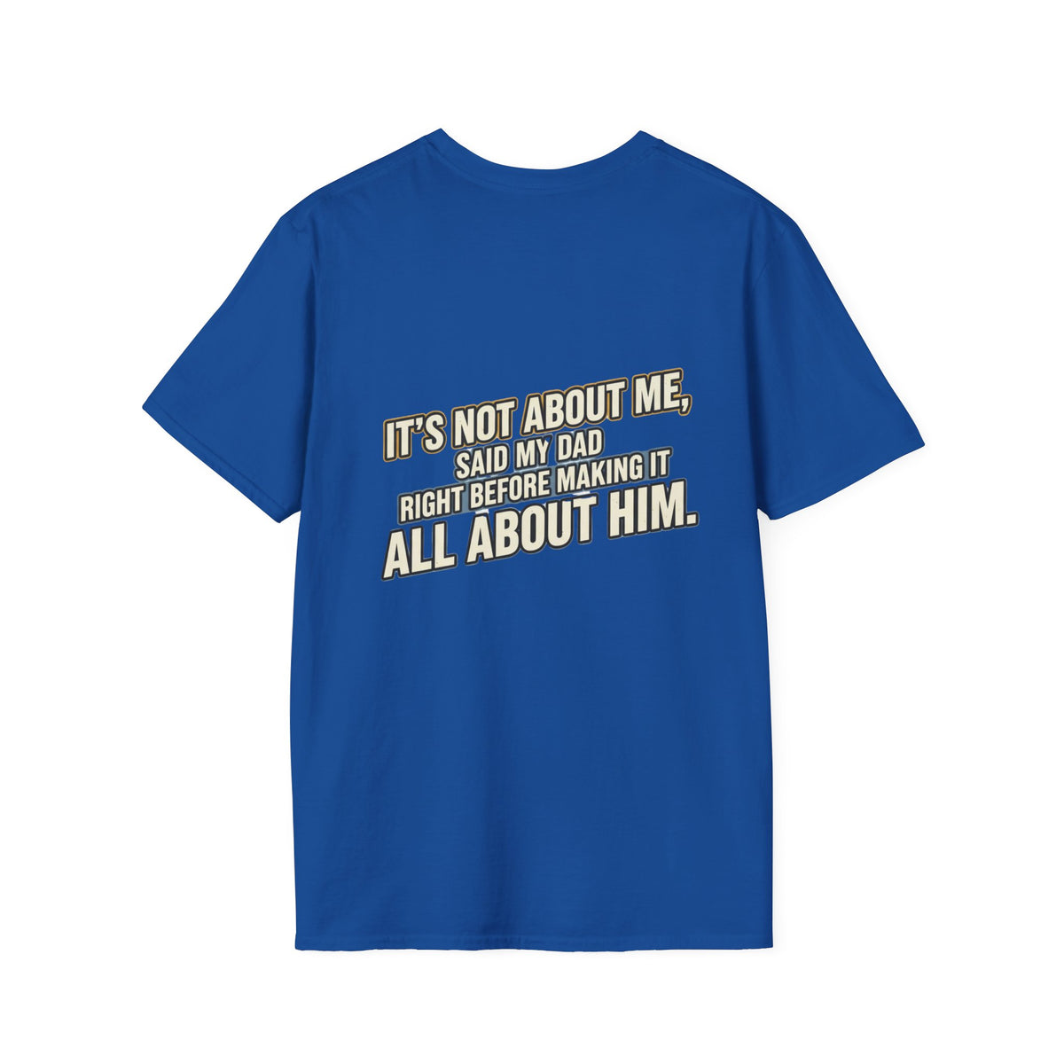 Dad Quote T-Shirt — "It’s Not About Me, Said My Dad... All About Him"