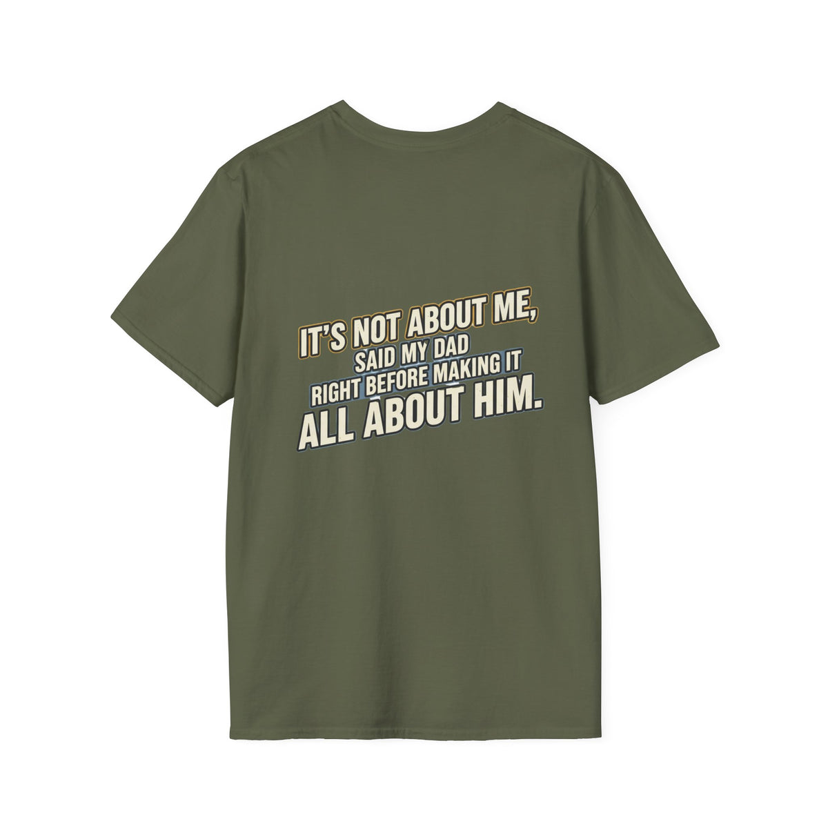 Dad Quote T-Shirt — "It’s Not About Me, Said My Dad... All About Him"