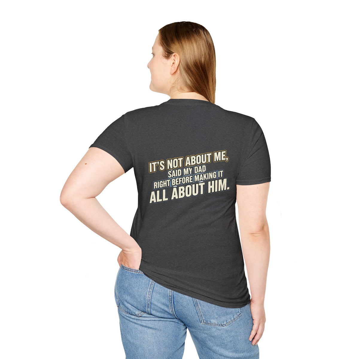 Dad Quote T-Shirt — "It’s Not About Me, Said My Dad... All About Him"